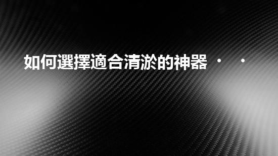 如何選擇適合清淤的神器？
